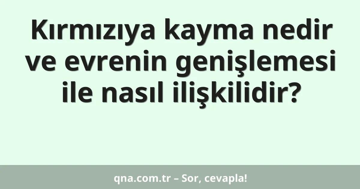 Kırmızıya kayma nedir ve evrenin genişlemesi ile nasıl ilişkilidir?
