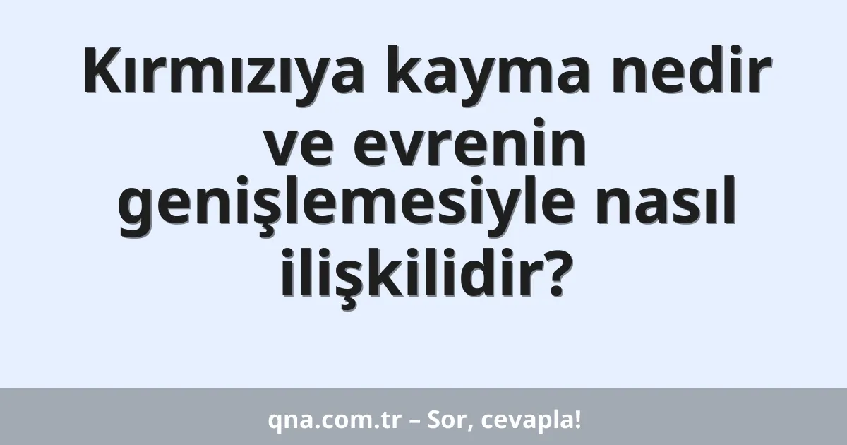 Kırmızıya kayma nedir ve evrenin genişlemesiyle nasıl ilişkilidir?