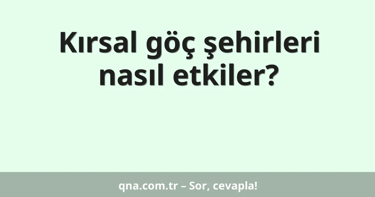 Kırsal göç şehirleri nasıl etkiler?