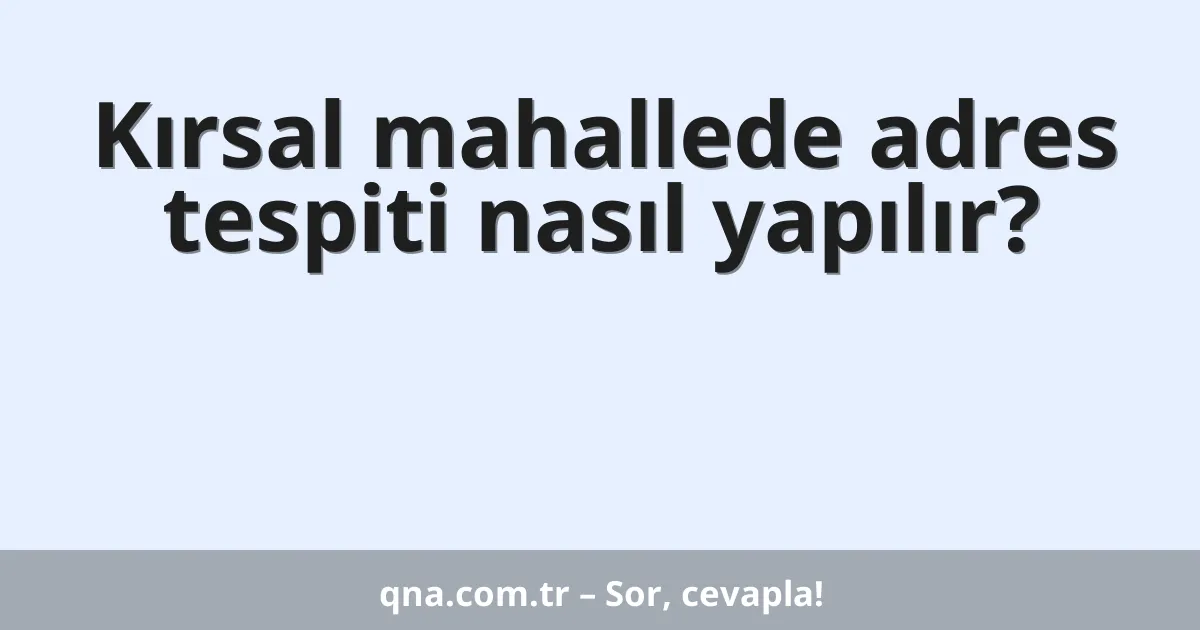 Kırsal mahallede adres tespiti nasıl yapılır?