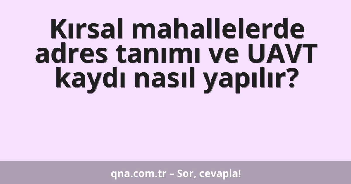 Kırsal mahallelerde adres tanımı ve UAVT kaydı nasıl yapılır?