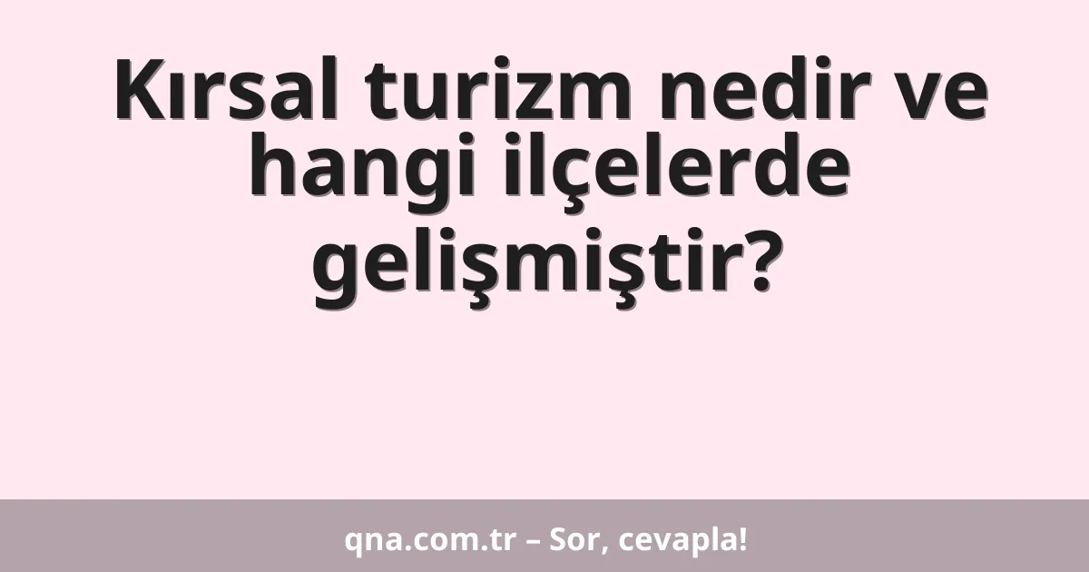 Kırsal turizm nedir ve hangi ilçelerde gelişmiştir?