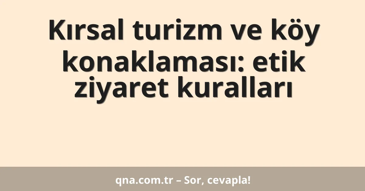 Kırsal turizm ve köy konaklaması: etik ziyaret kuralları
