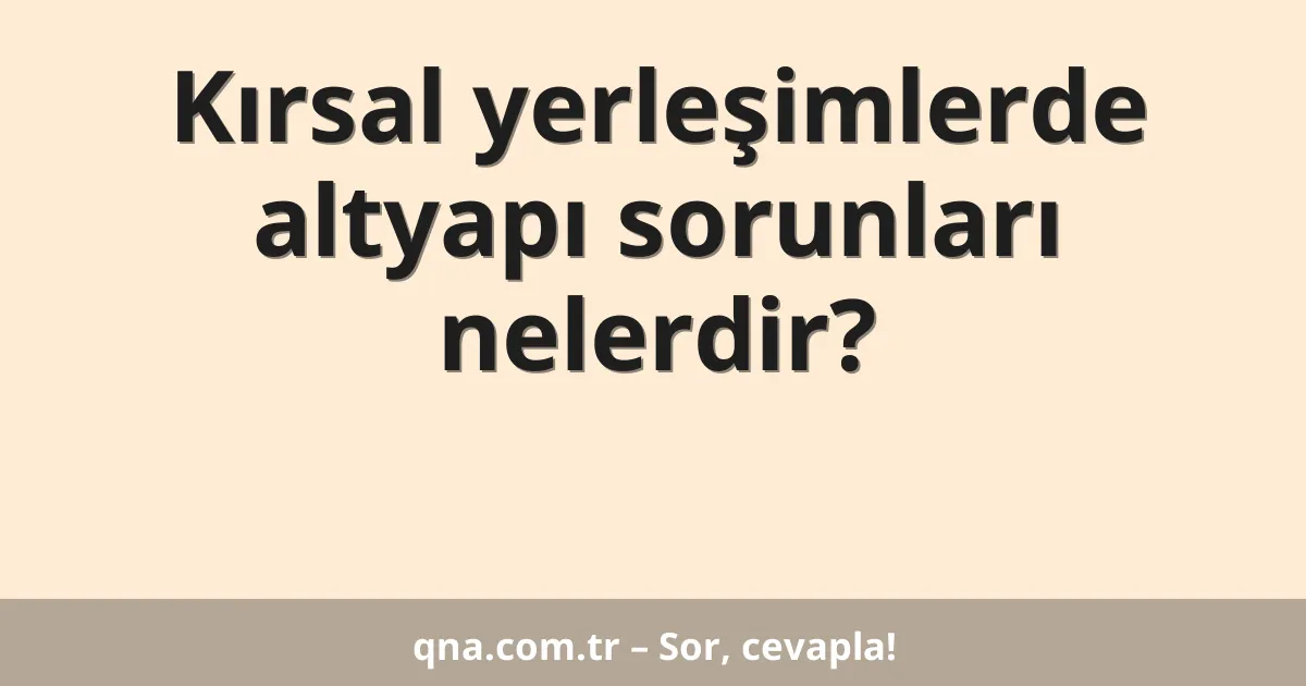 Kırsal yerleşimlerde altyapı sorunları nelerdir?