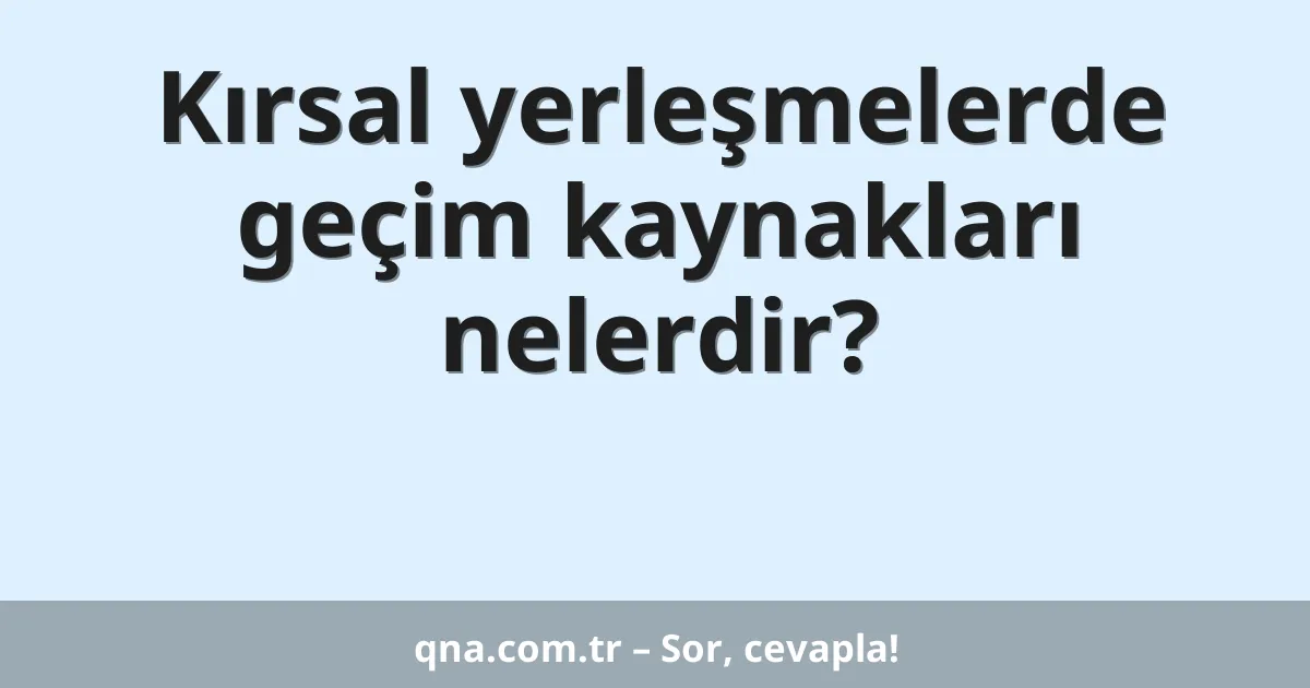 Kırsal yerleşmelerde geçim kaynakları nelerdir?