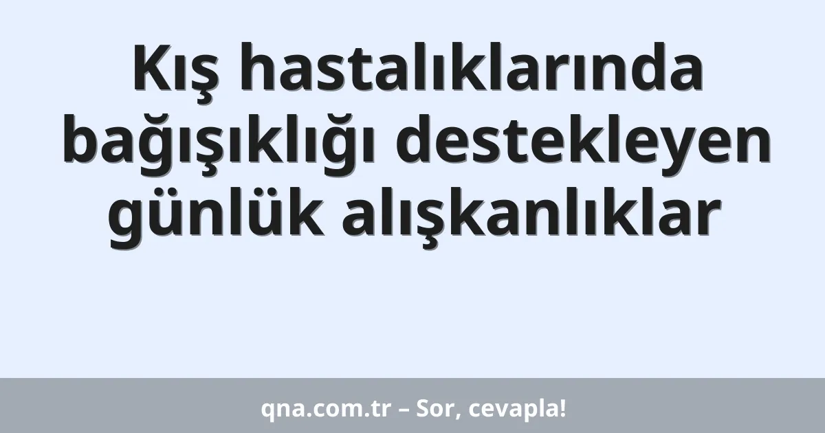 Kış hastalıklarında bağışıklığı destekleyen günlük alışkanlıklar