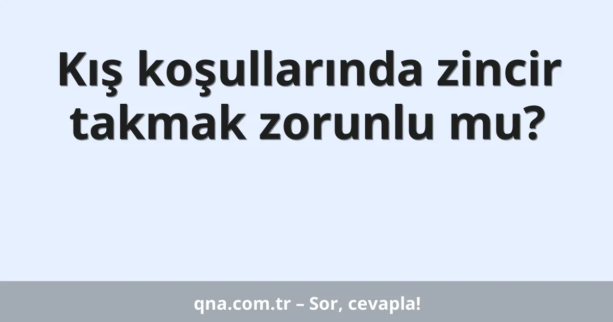 Kış koşullarında zincir takmak zorunlu mu?