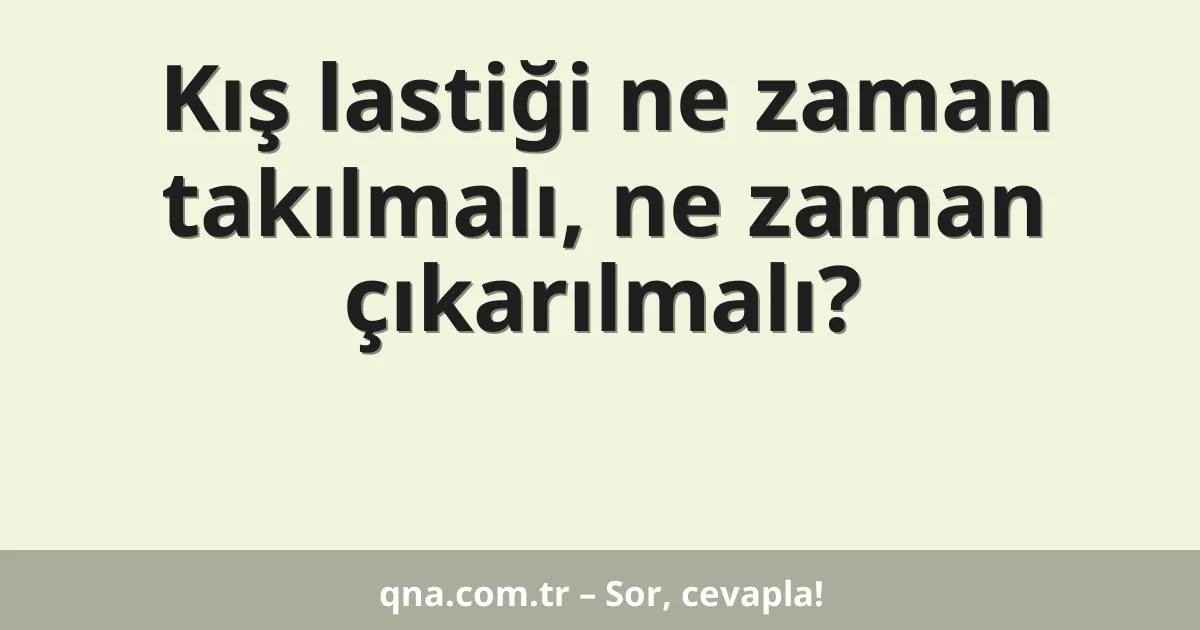 Kış lastiği ne zaman takılmalı, ne zaman çıkarılmalı?