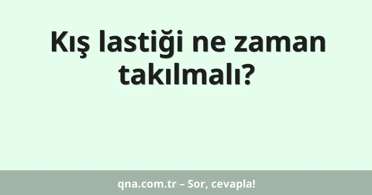 Kış lastiği ne zaman takılmalı?