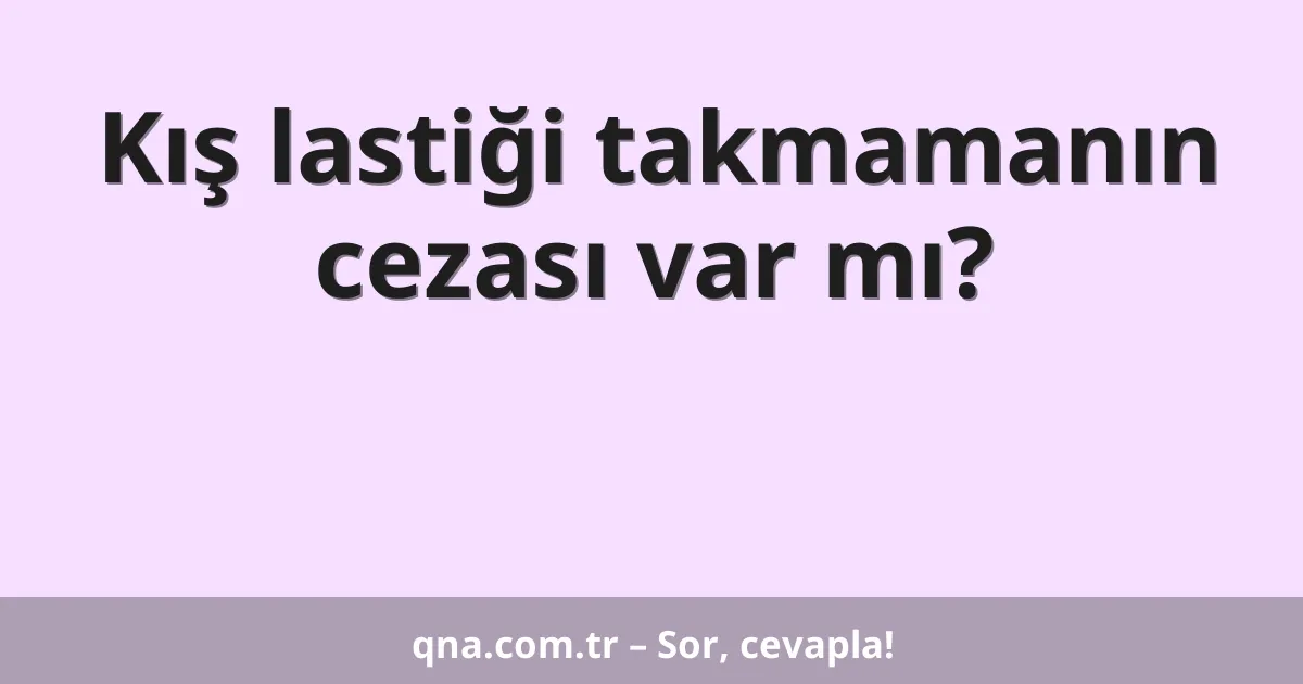 Kış lastiği takmamanın cezası var mı?