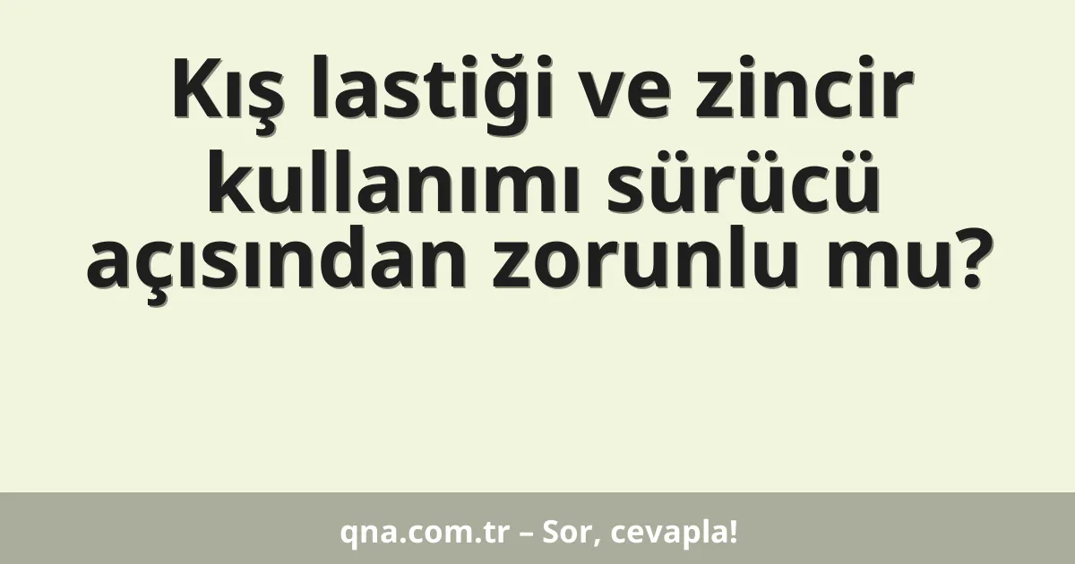 Kış lastiği ve zincir kullanımı sürücü açısından zorunlu mu?