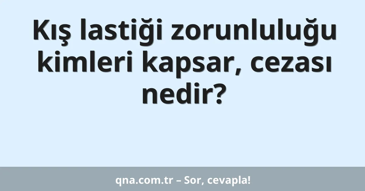 Kış lastiği zorunluluğu kimleri kapsar, cezası nedir?