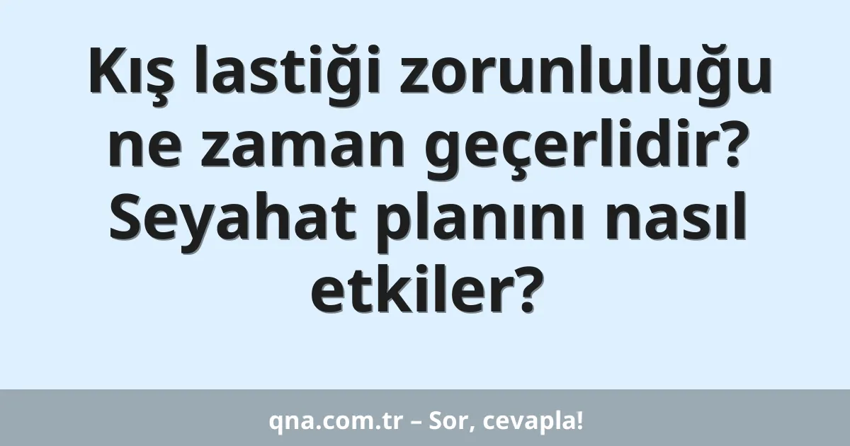 Kış lastiği zorunluluğu ne zaman geçerlidir? Seyahat planını nasıl etkiler?