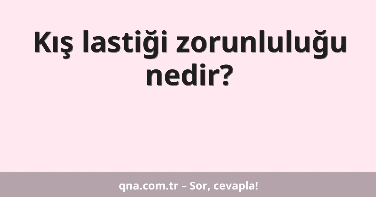 Kış lastiği zorunluluğu nedir?