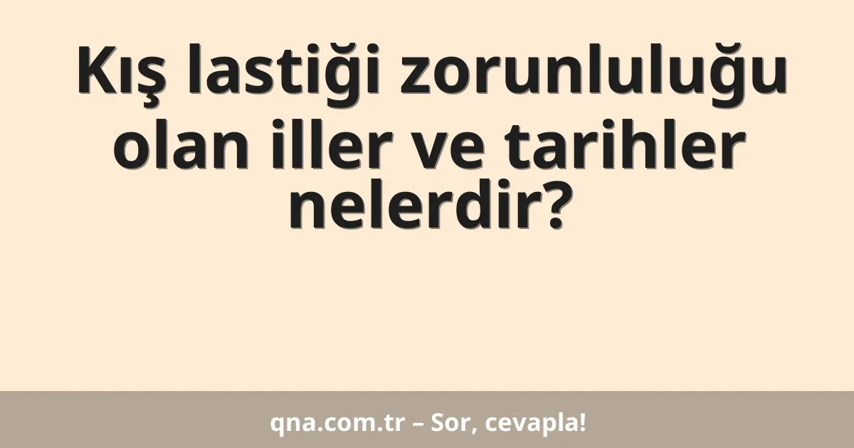 Kış lastiği zorunluluğu olan iller ve tarihler nelerdir?