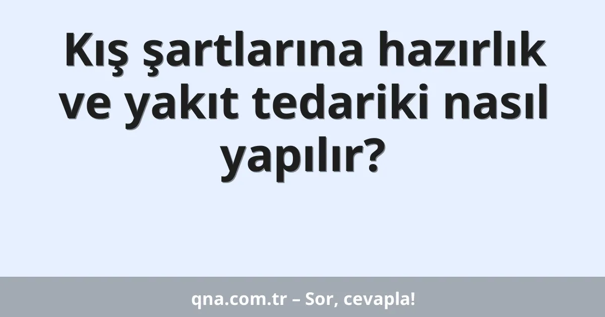 Kış şartlarına hazırlık ve yakıt tedariki nasıl yapılır?