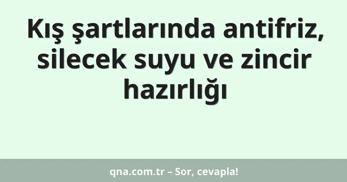 Kış şartlarında antifriz, silecek suyu ve zincir hazırlığı
