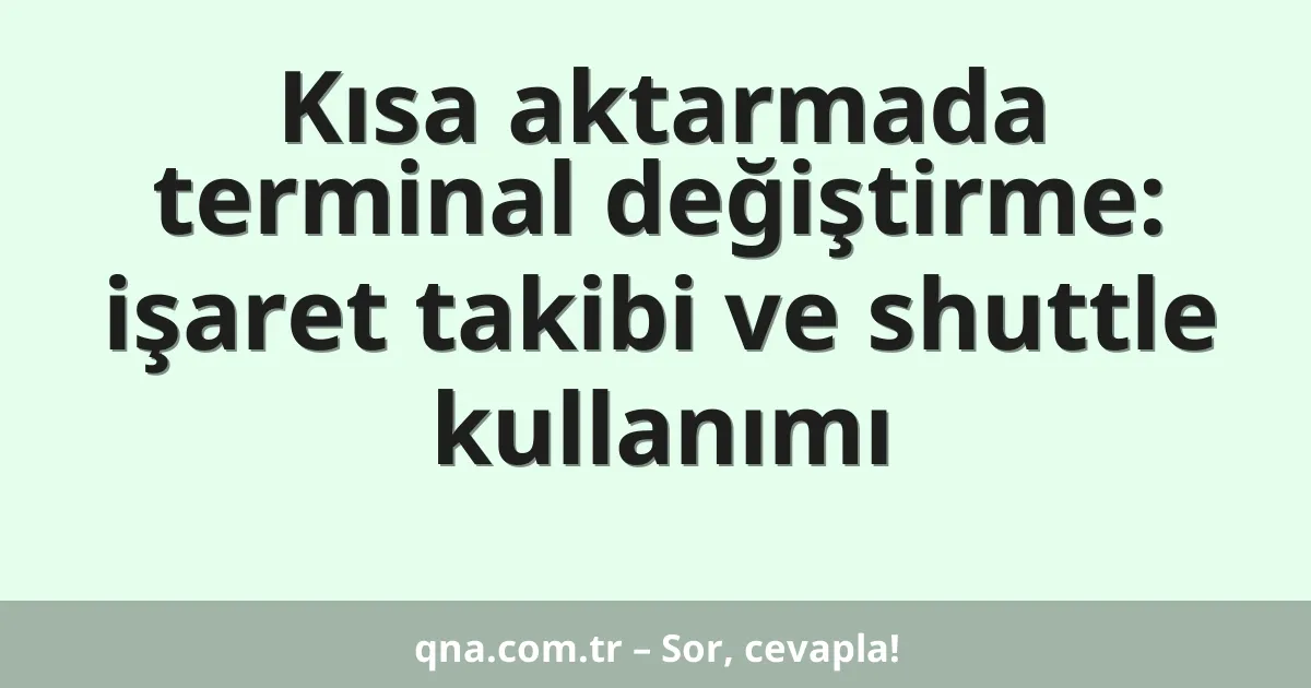Kısa aktarmada terminal değiştirme: işaret takibi ve shuttle kullanımı