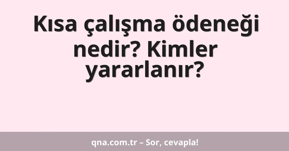 Kısa çalışma ödeneği nedir? Kimler yararlanır?