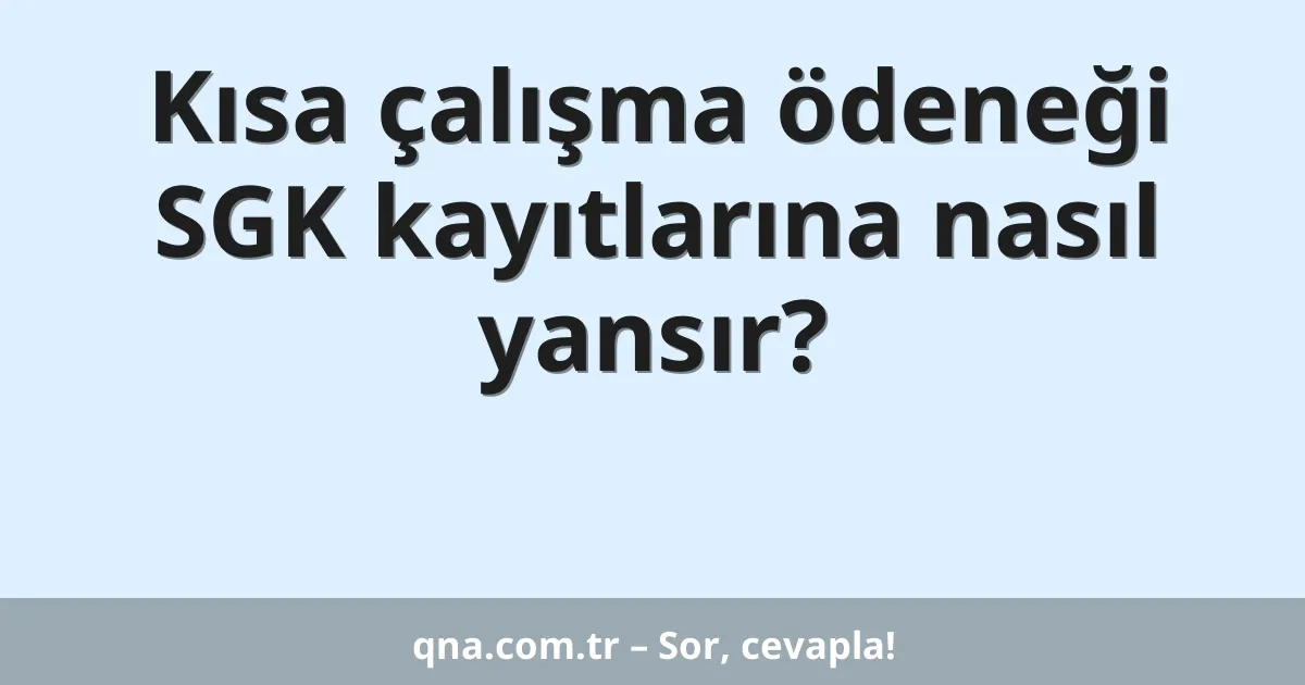 Kısa çalışma ödeneği SGK kayıtlarına nasıl yansır?
