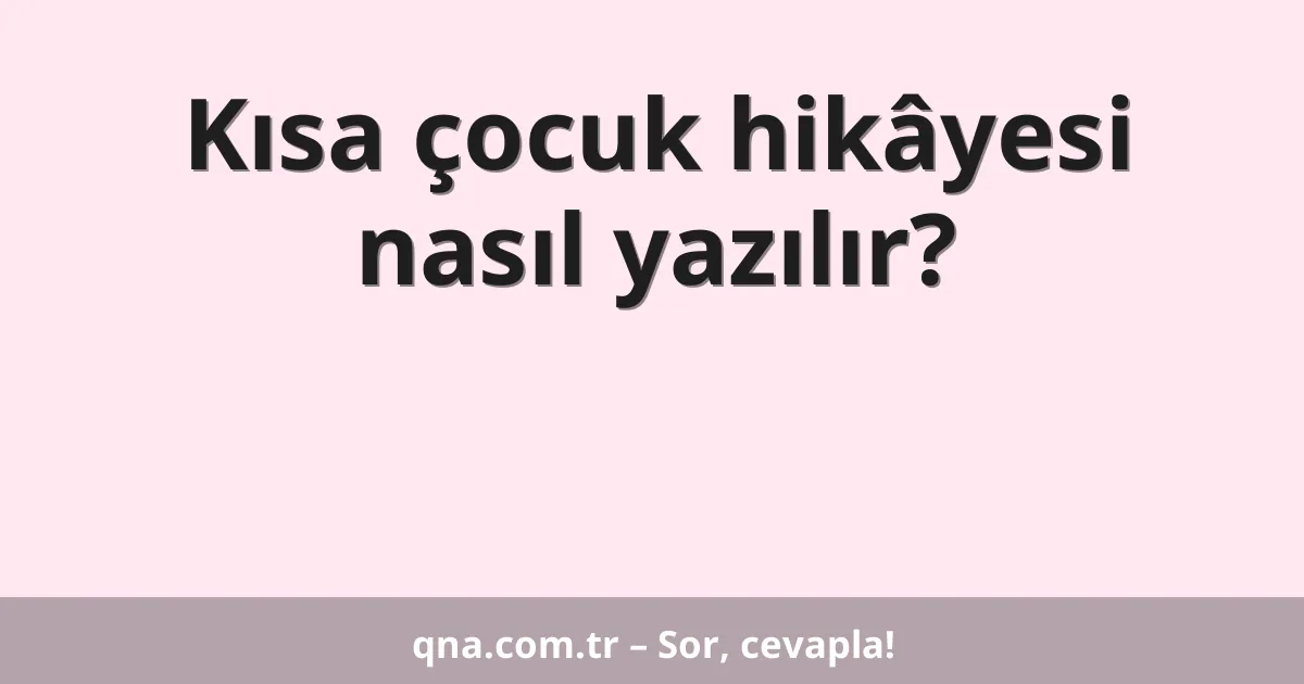 Kısa çocuk hikâyesi nasıl yazılır?