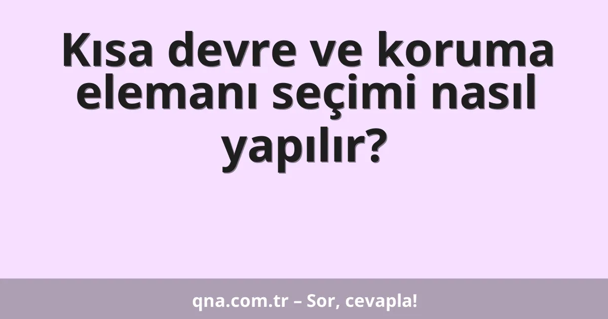 Kısa devre ve koruma elemanı seçimi nasıl yapılır?