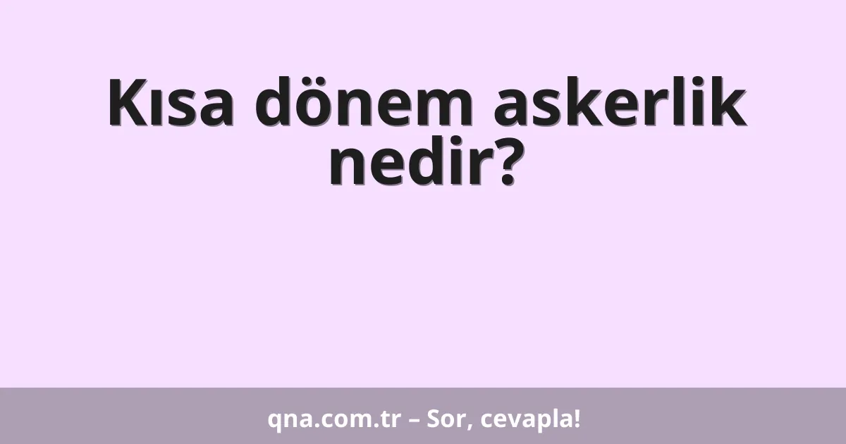 Kısa dönem askerlik nedir?