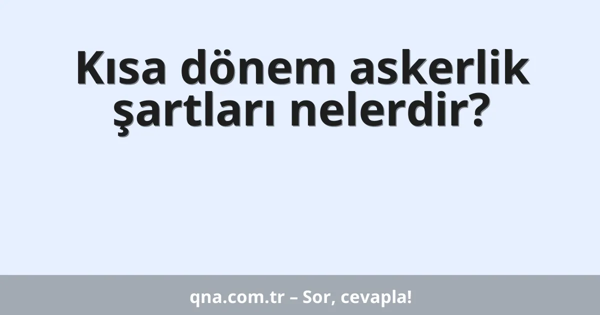 Kısa dönem askerlik şartları nelerdir?