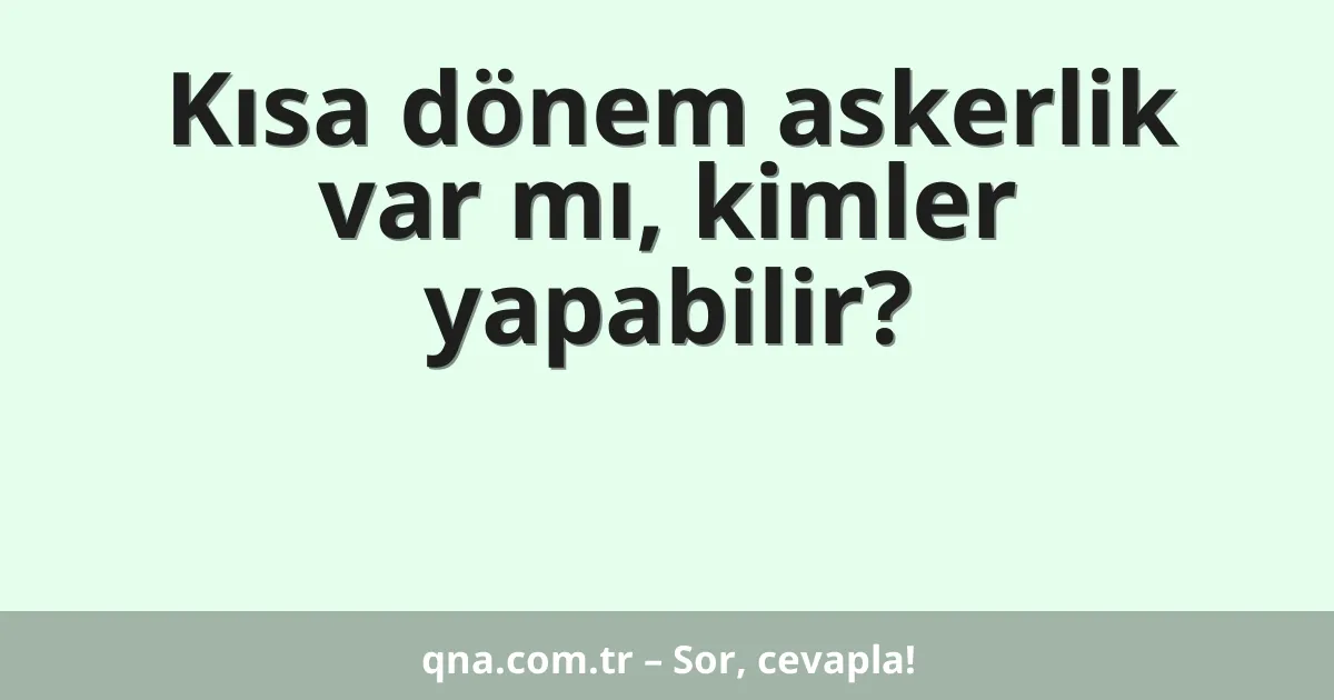 Kısa dönem askerlik var mı, kimler yapabilir?