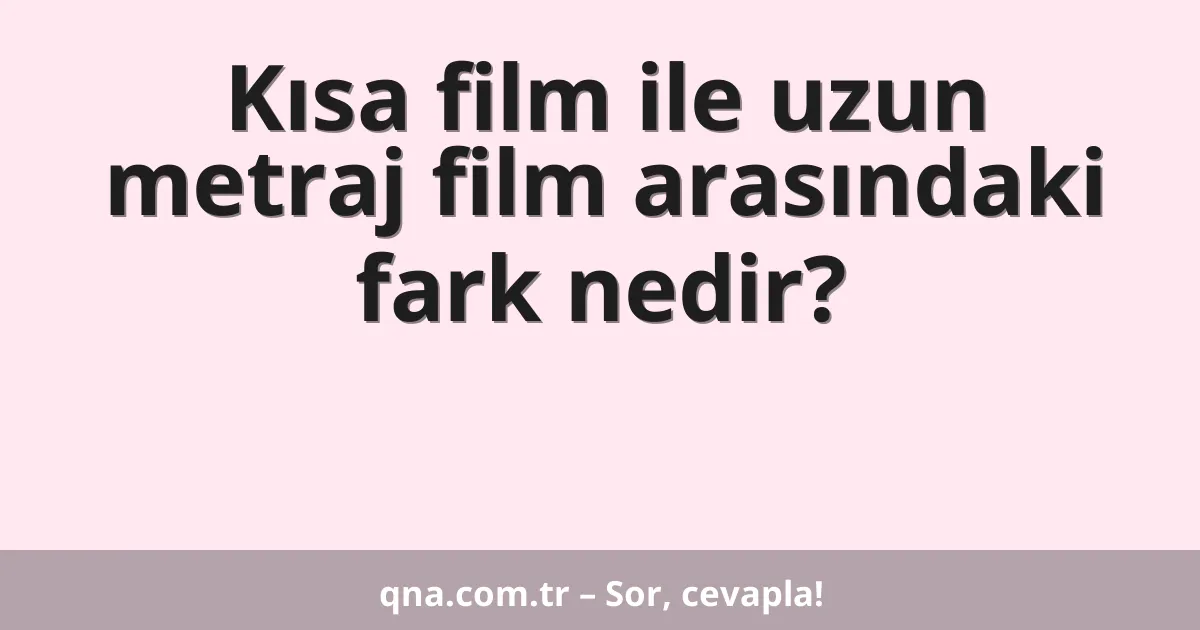 Kısa film ile uzun metraj film arasındaki fark nedir?