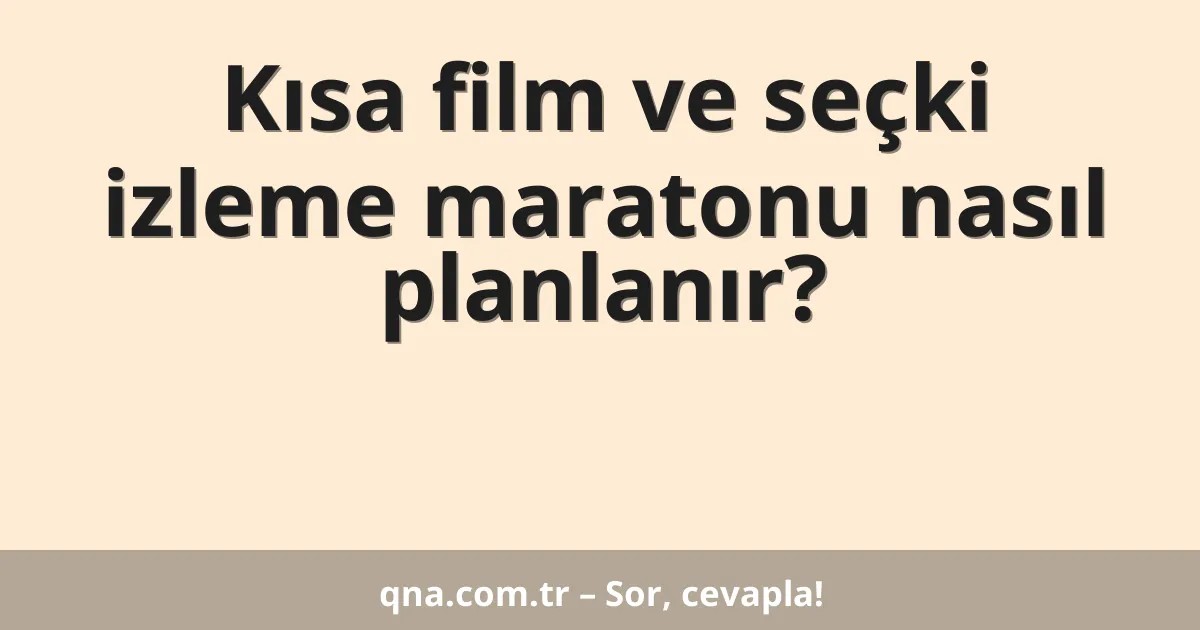 Kısa film ve seçki izleme maratonu nasıl planlanır?