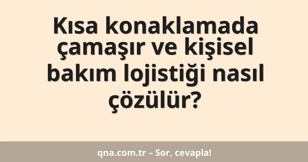 Kısa konaklamada çamaşır ve kişisel bakım lojistiği nasıl çözülür?