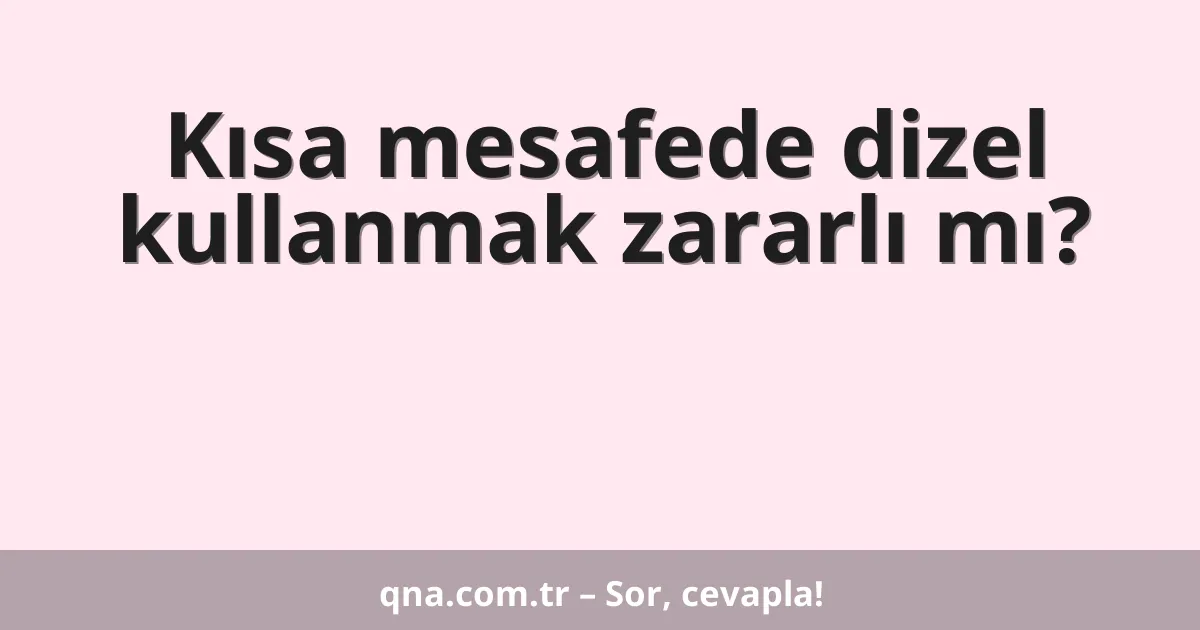 Kısa mesafede dizel kullanmak zararlı mı?