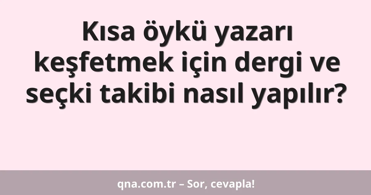 Kısa öykü yazarı keşfetmek için dergi ve seçki takibi nasıl yapılır?
