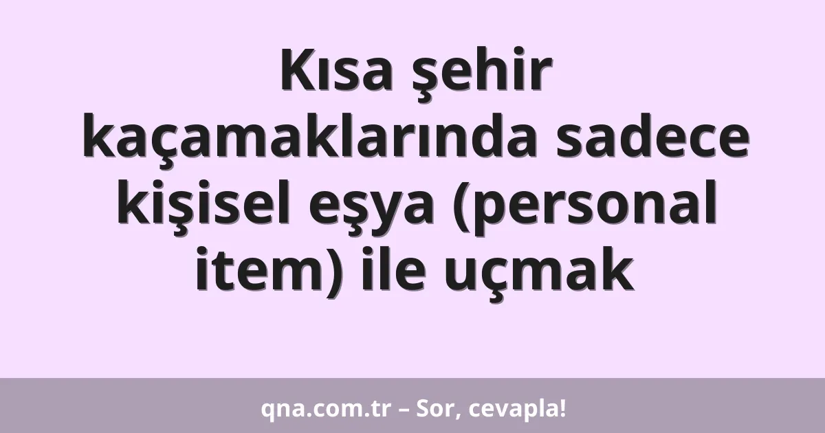 Kısa şehir kaçamaklarında sadece kişisel eşya (personal item) ile uçmak