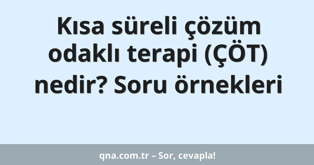 Kısa süreli çözüm odaklı terapi (ÇÖT) nedir? Soru örnekleri