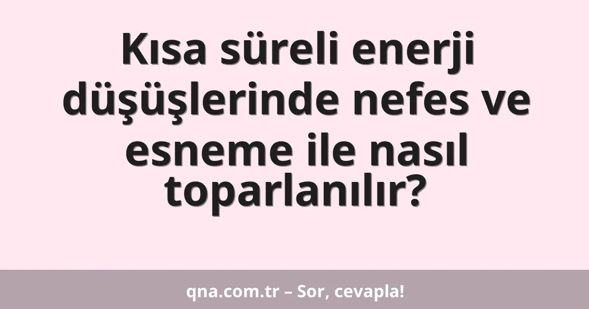 Kısa süreli enerji düşüşlerinde nefes ve esneme ile nasıl toparlanılır?
