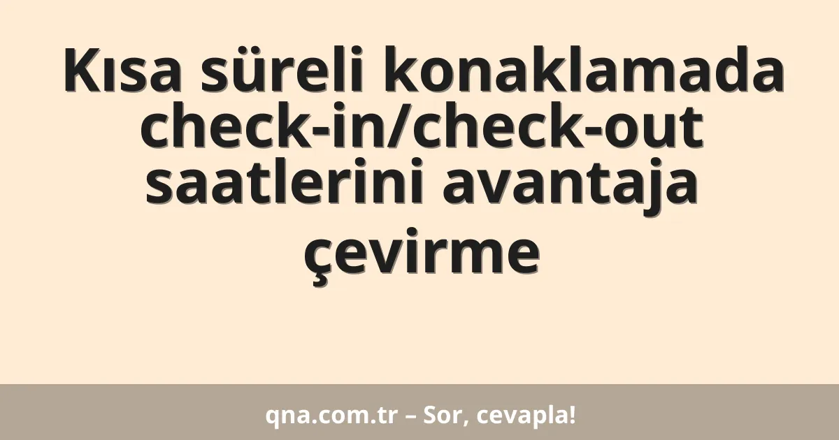 Kısa süreli konaklamada check-in/check-out saatlerini avantaja çevirme