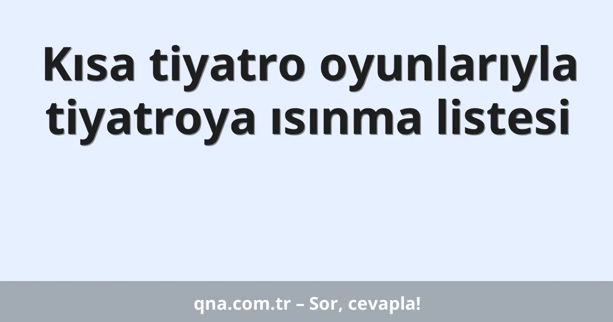 Kısa tiyatro oyunlarıyla tiyatroya ısınma listesi