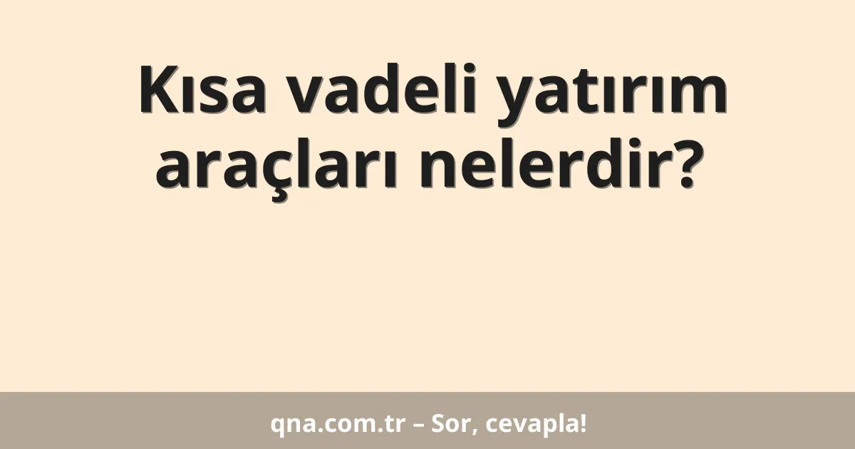 Kısa vadeli yatırım araçları nelerdir?