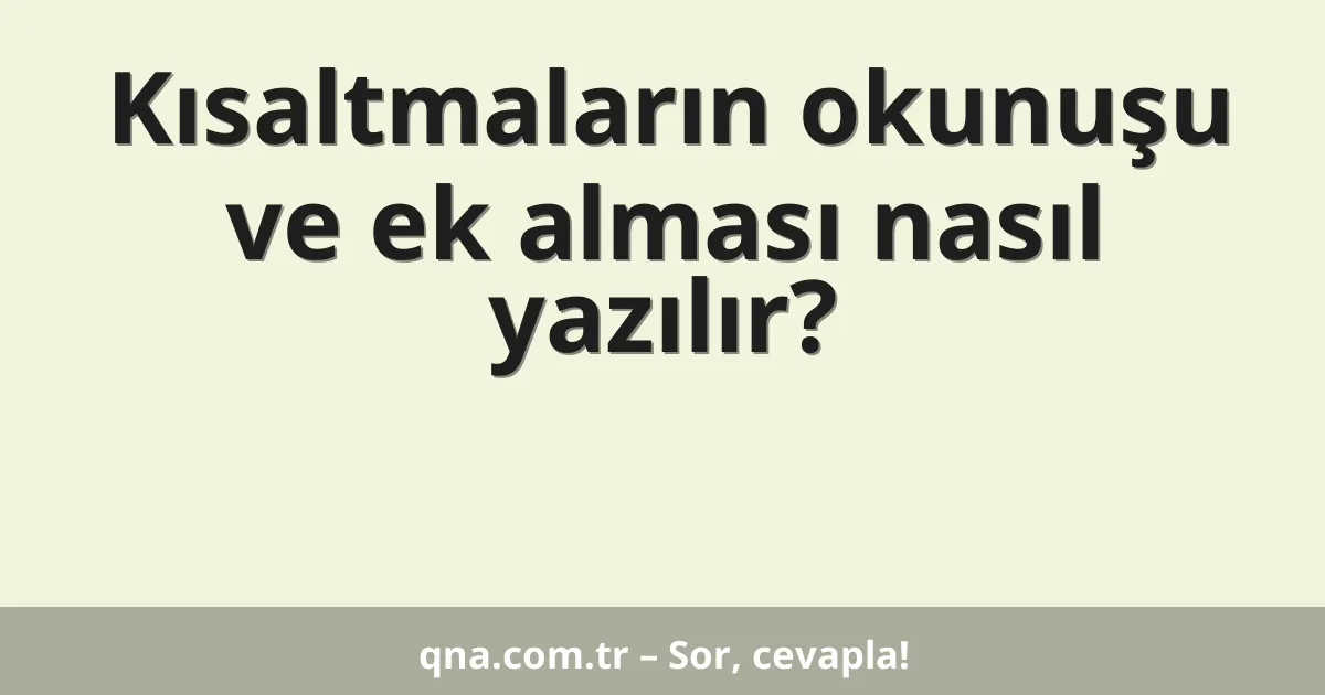 Kısaltmaların okunuşu ve ek alması nasıl yazılır?