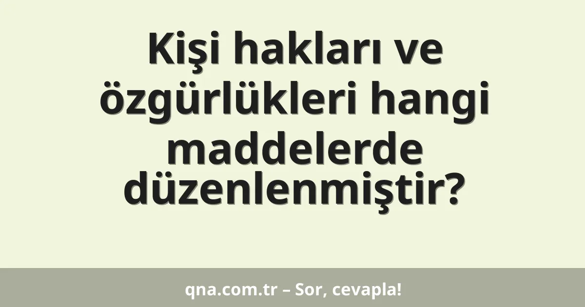 Kişi hakları ve özgürlükleri hangi maddelerde düzenlenmiştir?