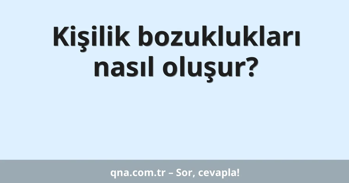 Kişilik bozuklukları nasıl oluşur?