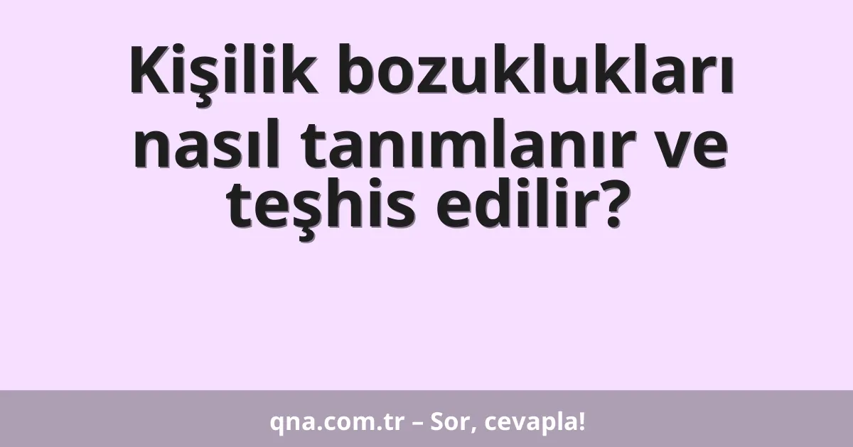 Kişilik bozuklukları nasıl tanımlanır ve teşhis edilir?