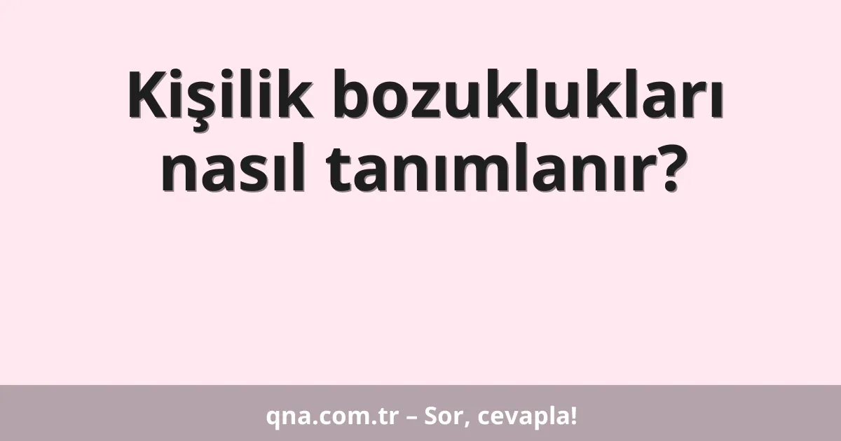 Kişilik bozuklukları nasıl tanımlanır?