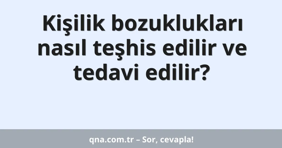 Kişilik bozuklukları nasıl teşhis edilir ve tedavi edilir?