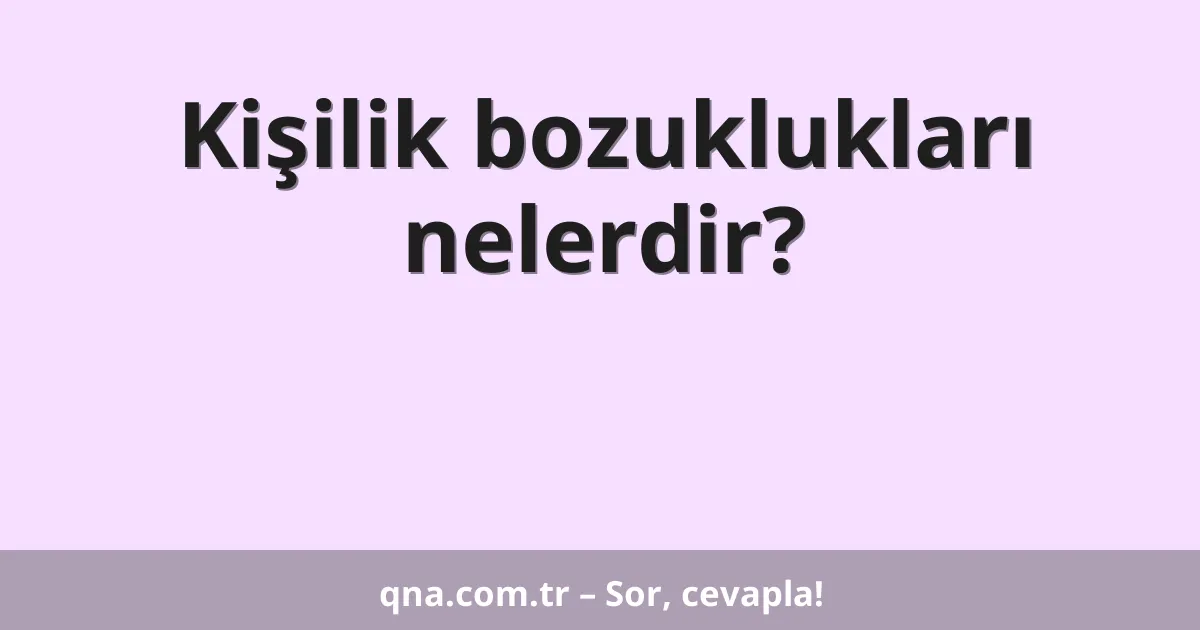 Kişilik bozuklukları nelerdir?