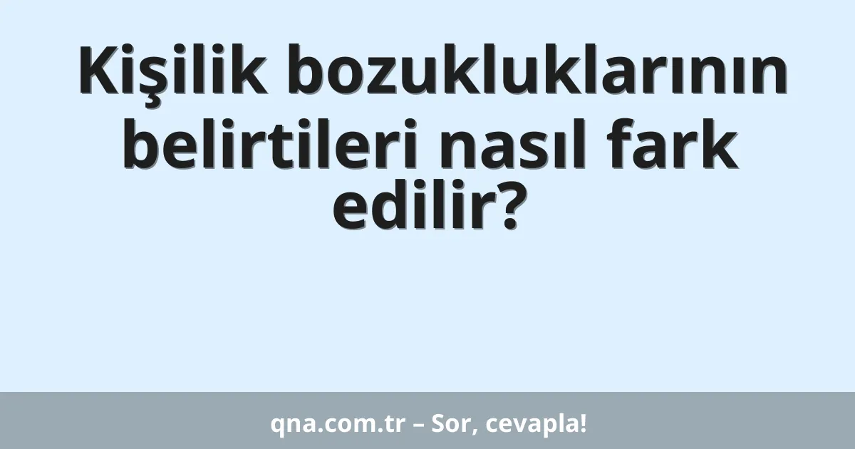 Kişilik bozukluklarının belirtileri nasıl fark edilir?