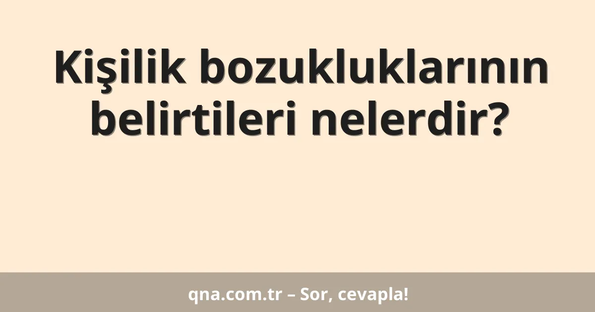 Kişilik bozukluklarının belirtileri nelerdir?
