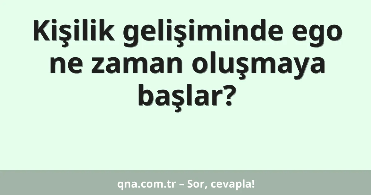 Kişilik gelişiminde ego ne zaman oluşmaya başlar?